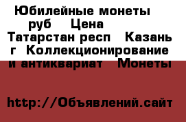 Юбилейные монеты 10 руб. › Цена ­ 1 000 - Татарстан респ., Казань г. Коллекционирование и антиквариат » Монеты   